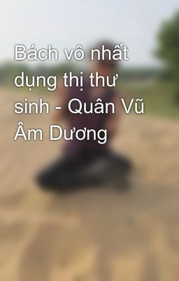 Bách vô nhất dụng thị thư sinh - Quân Vũ Âm Dương