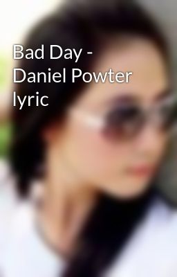 Bad Day - Daniel Powter lyric