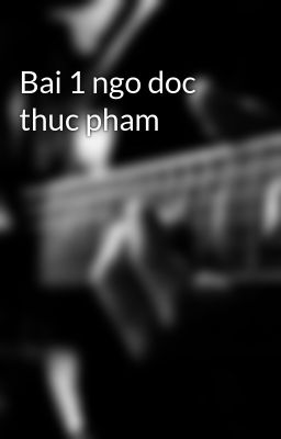 Bai 1 ngo doc thuc pham