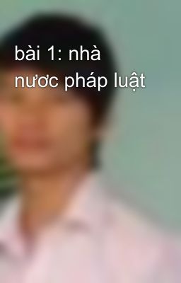 bài 1: nhà nươc pháp luật