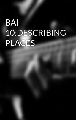 BAI 10:DESCRIBING PLACES