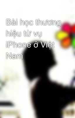 Bài học thương hiệu từ vụ iPhone ở Việt Nam