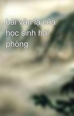 bài văn lạ của học sinh hải phòng