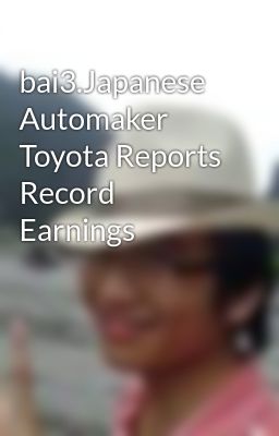 bai3.Japanese Automaker Toyota Reports Record Earnings