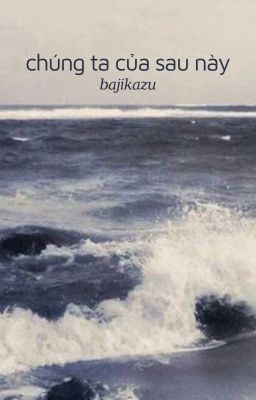 bajikazu; chúng ta của sau này