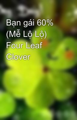 Bạn gái 60%  (Mễ Lộ Lộ) Four Leaf Clover