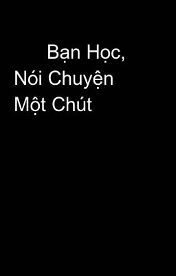       Bạn Học, Nói Chuyện Một Chút 