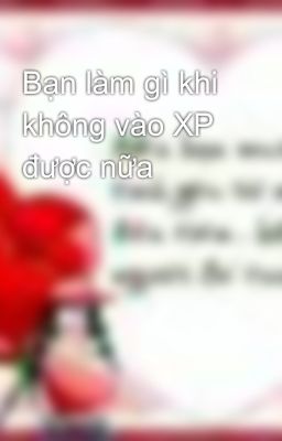 Bạn làm gì khi không vào XP được nữa