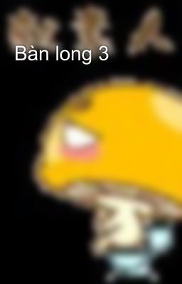 Bàn long 3