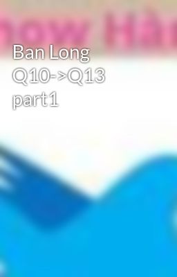 Ban Long Q10->Q13 part1