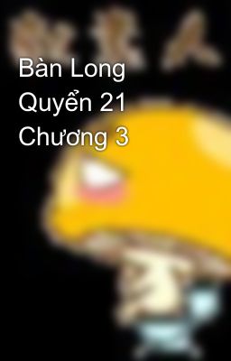 Bàn Long Quyển 21 Chương 3