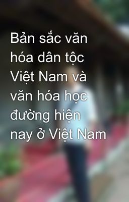 Bản sắc văn hóa dân tộc Việt Nam và văn hóa học đường hiện nay ở Việt Nam