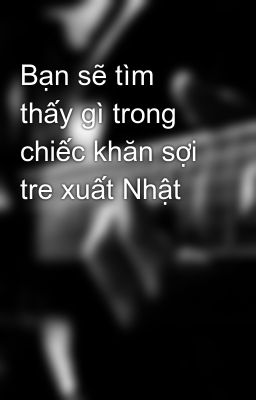 Bạn sẽ tìm thấy gì trong chiếc khăn sợi tre xuất Nhật