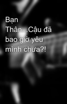 Bạn Thân...Cậu đã bao giờ yêu mình chưa?!