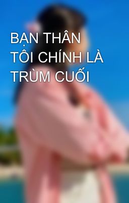 BẠN THÂN TÔI CHÍNH LÀ TRÙM CUỐI🥷