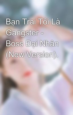 Bạn Trai Tôi Là Gangster - Boss Đại Nhân (New Version).