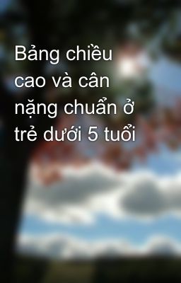 Bảng chiều cao và cân nặng chuẩn ở trẻ dưới 5 tuổi