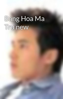 Bang Hoa Ma Tru new