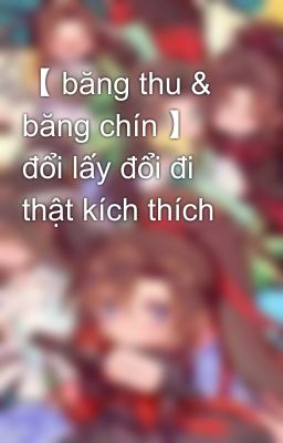 【 băng thu & băng chín 】 đổi lấy đổi đi thật kích thích 