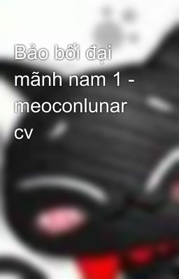 Bảo bối đại mãnh nam 1 - meoconlunar cv