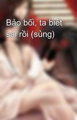 Bảo bối, ta biết sai rồi (sủng)