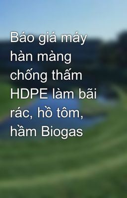 Báo giá máy hàn màng chống thấm HDPE làm bãi rác, hồ tôm, hầm Biogas