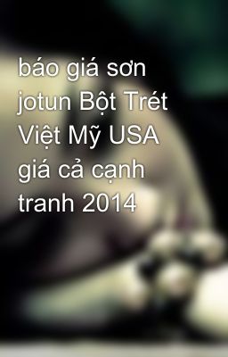 báo giá sơn jotun Bột Trét Việt Mỹ USA giá cả cạnh tranh 2014