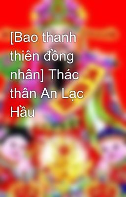 [Bao thanh thiên đồng nhân] Thác thân An Lạc Hầu