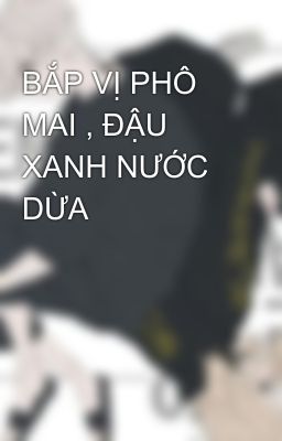 BẮP VỊ PHÔ MAI , ĐẬU XANH NƯỚC DỪA