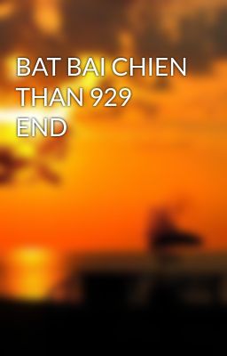 BAT BAI CHIEN THAN 929 END