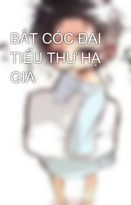 BẮT CÓC ĐẠI TIỂU THƯ HẠ GIA 