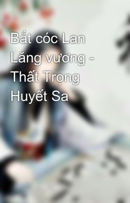 Bắt cóc Lan Lăng vương - Thất Trọng Huyết Sa