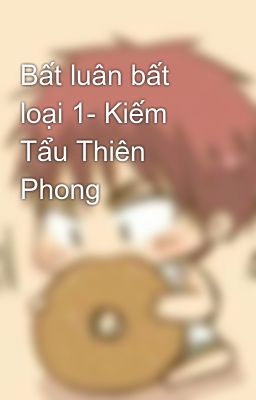 Bất luân bất loại 1- Kiếm Tẩu Thiên Phong