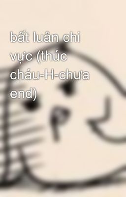 bất luân chi vực (thúc cháu-H-chưa end)