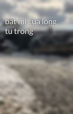 bat mi cua long tu trong