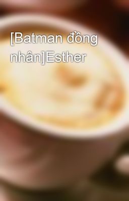 [Batman đồng nhân]Esther