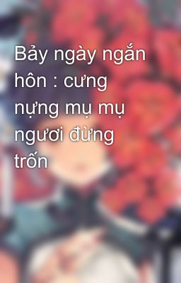 Bảy ngày ngắn hôn : cưng nựng mụ mụ ngươi đừng trốn