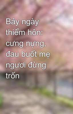 Bảy ngày thiểm hôn: cưng nựng, đau buốt mẹ ngươi đừng trốn