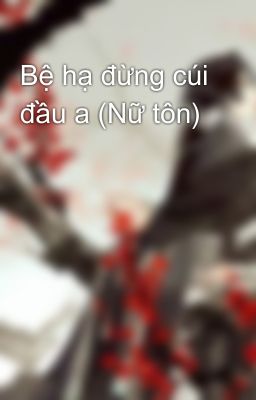 Bệ hạ đừng cúi đầu a (Nữ tôn)