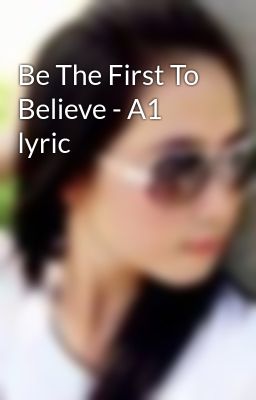 Be The First To Believe - A1 lyric