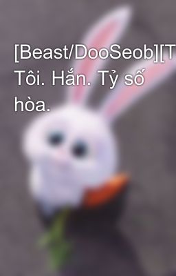 [Beast/DooSeob][Threeshots] Tôi. Hắn. Tỷ số hòa.