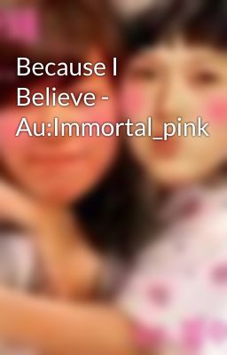 Because I Believe - Au:Immortal_pink