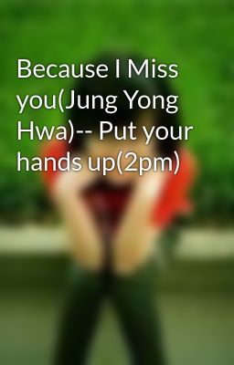 Because I Miss you(Jung Yong Hwa)-- Put your hands up(2pm)