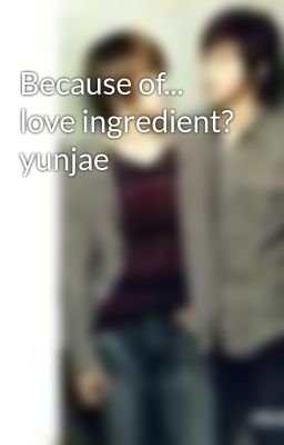 Because of... love ingredient? yunjae