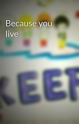 Because you live