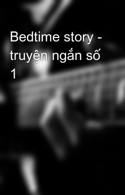 Bedtime story - truyện ngắn số 1