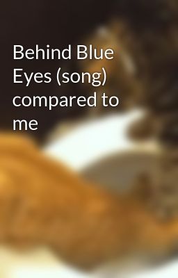 Behind Blue Eyes (song) compared to me