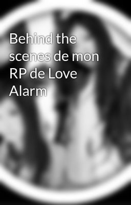 Behind the scenes de mon RP de Love Alarm