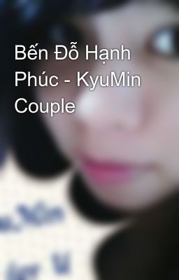 Bến Đỗ Hạnh Phúc - KyuMin Couple