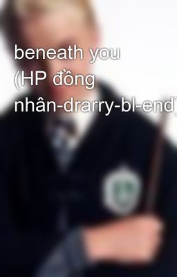 beneath you (HP đồng nhân-drarry-bl-end)